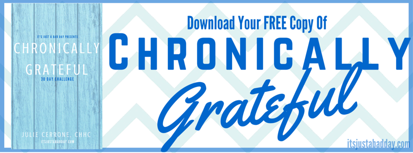 Download Your Free Copy of Chronically Grateful | Julie Cerrone, Certified Holistic Health Coach itsjustabadday.com juliecerrone.com