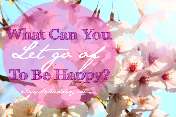 What Can You Let Go Of To Be Happy?