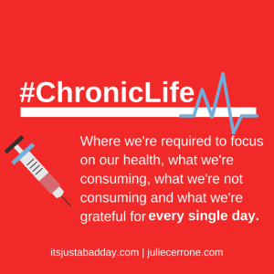 The #Chronic Life - Where we're required to focus on our health, what we're consuming, what we're not consuming and what we're grateful for every single day. | itsjustabadday.com juliecerrone.com