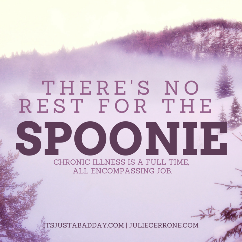 There's No Rest For The Spoonie - Chronic Illness Is A Full Time, All Encompassing Job | itsjustabaday.com juliecerrone.com | Spoonie Holistic Health Coach Living The Chronic Life