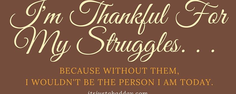 I'm Thankful For My Struggles. . . BECAUSE WITHOUT THEM, I WOULDN'T BE THE PERSON I AM TODAY. | itsjustabadday.com