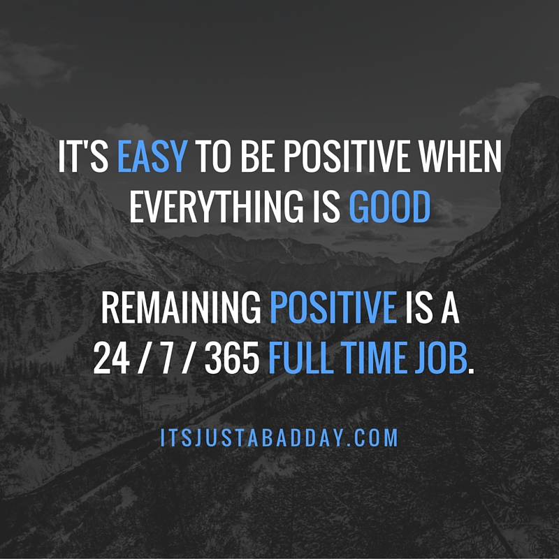 It's Easy To Be Positive When Everything is Good. Remaining Positive is a 24/7/365 FULL TIME job. | itsjustabadday.com Spoonie, ChronicLife, Autoimmune Warrior & Holistic Health Coach Julie Cerrone