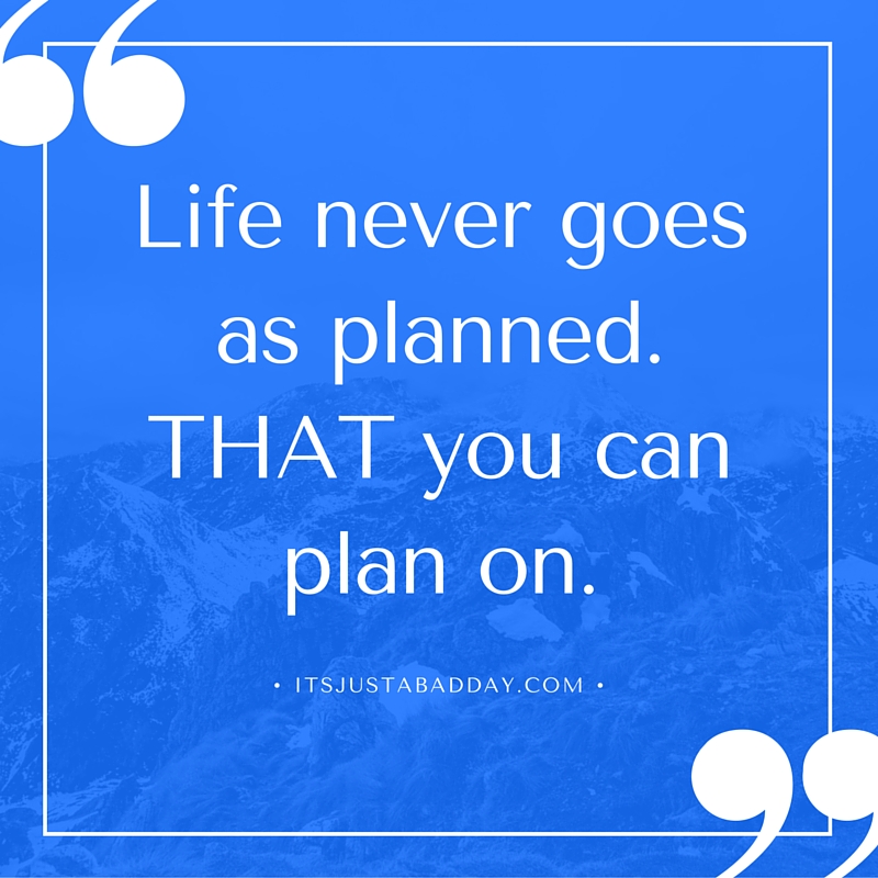 Life never goes as planned. THAT you can plan on. _ itsjustabaddy.com