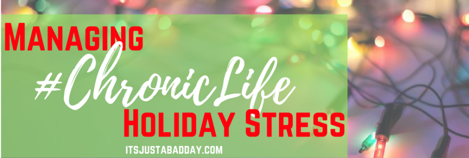 Managing Chronic Life Holiday Stress | itsjustabadday.com